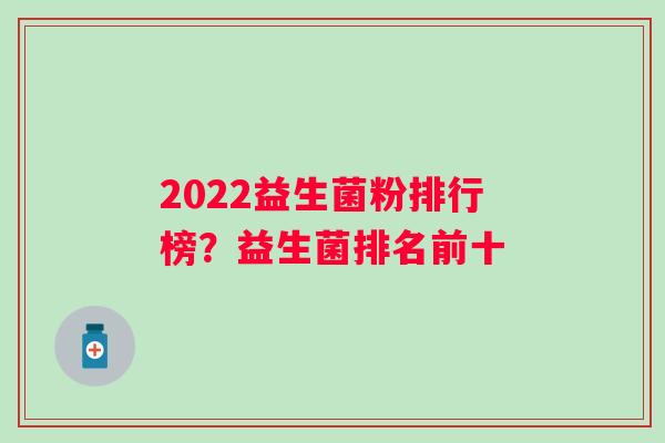 2022益生菌粉排行榜?益生菌排名前十 2022益生菌粉排行榜?益生菌排名前十