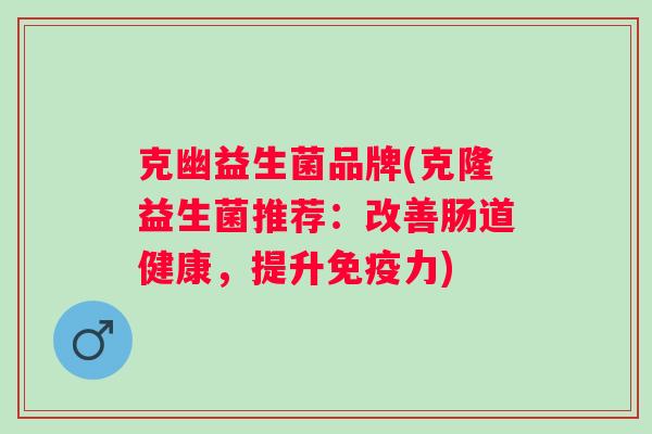 克幽益生菌品牌(克隆益生菌推荐:改善肠道健康,提升力) 克幽益生菌品牌(克隆益生菌推荐:改善肠道健康,提升力)