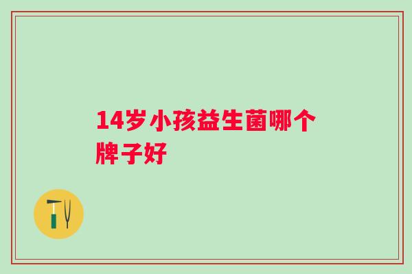 14岁小孩益生菌哪个牌子好