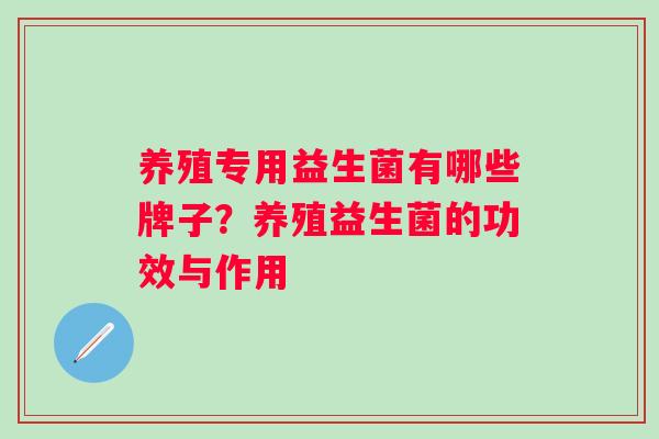 养殖专用益生菌有哪些牌子?养殖益生菌的功效与作用 养殖专用益生菌有哪些牌子?养殖益生菌的功效与作用