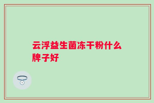 云浮益生菌冻干粉什么牌子好