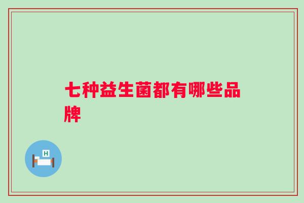 七种益生菌都有哪些品牌