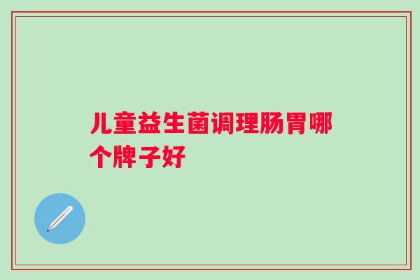 儿童益生菌调理肠胃哪个牌子好