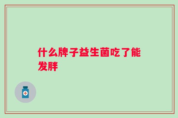 什么牌子益生菌吃了能发胖