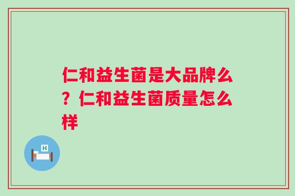仁和益生菌是大品牌么？仁和益生菌质量怎么样