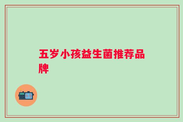 五岁小孩益生菌推荐品牌