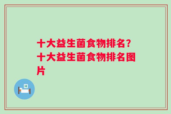 十大益生菌食物排名?十大益生菌食物排名图片 十大益生菌食物排名?十大益生菌食物排名图片