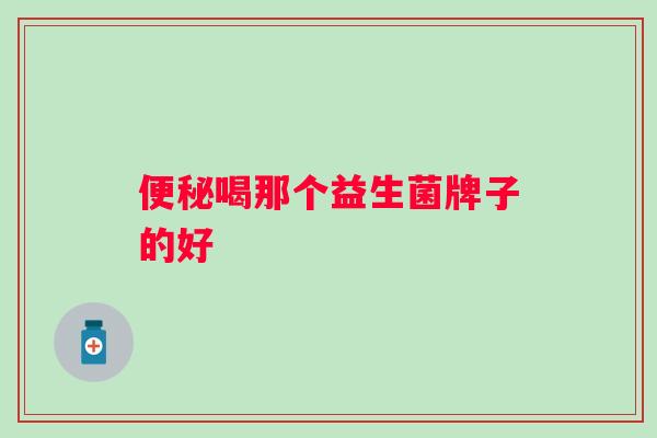 喝那个益生菌牌子的好 喝那个益生菌牌子的好