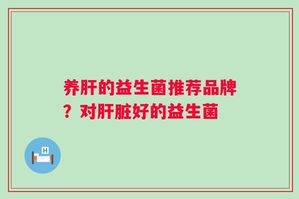 养的益生菌推荐品牌？对好的益生菌