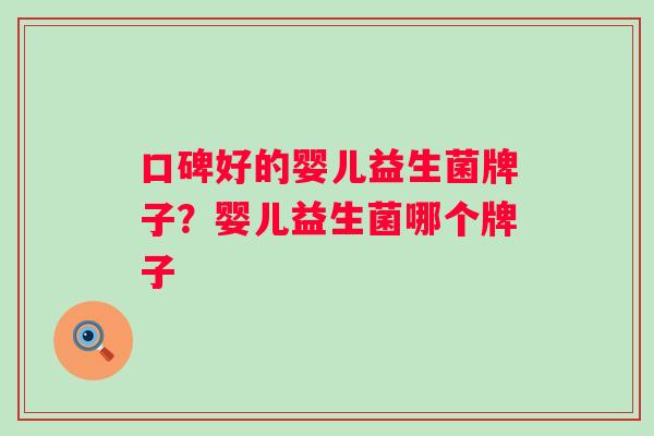 口碑好的婴儿益生菌牌子？婴儿益生菌哪个牌子