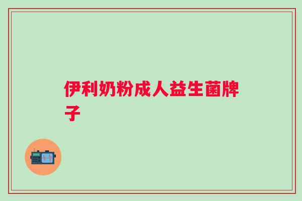 伊利奶粉成人益生菌牌子