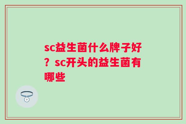 sc益生菌什么牌子好？sc开头的益生菌有哪些