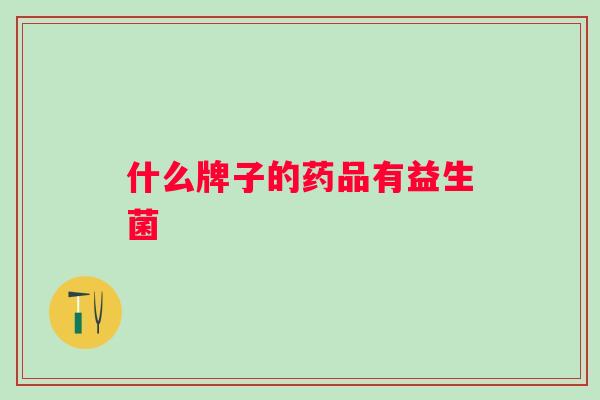 什么牌子的药品有益生菌