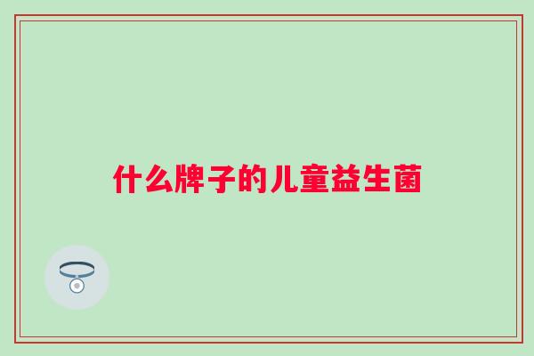 什么牌子的儿童益生菌