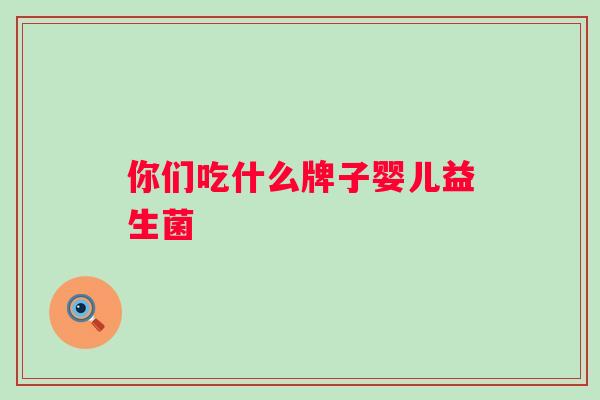 你们吃什么牌子婴儿益生菌 你们吃什么牌子婴儿益生菌