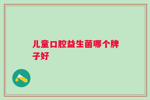 儿童口腔益生菌哪个牌子好