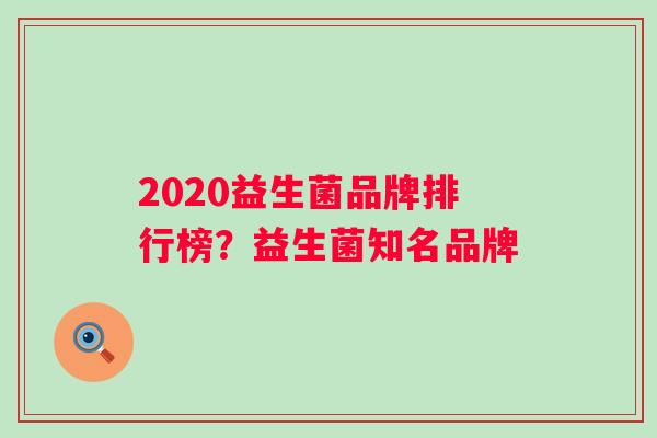 2020益生菌品牌排行榜？益生菌知名品牌