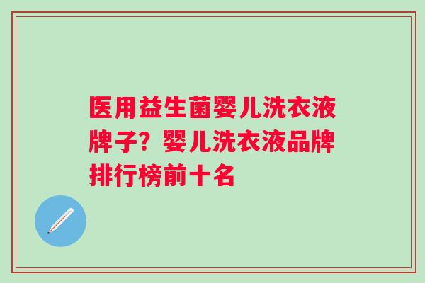 医用益生菌婴儿洗衣液牌子?婴儿洗衣液品牌排行榜前十名 医用益生菌婴儿洗衣液牌子?婴儿洗衣液品牌排行榜前十名