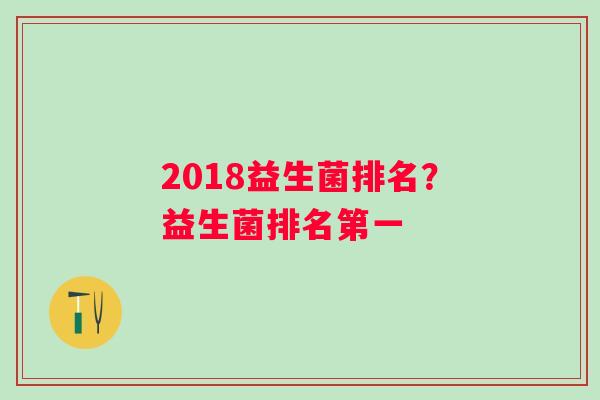 2018益生菌排名？益生菌排名第一