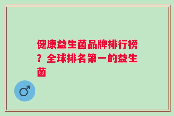 健康益生菌品牌排行榜？全球排名第一的益生菌