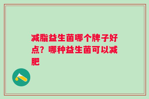 减脂益生菌哪个牌子好点？哪种益生菌可以