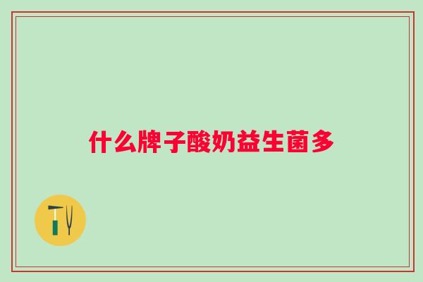 什么牌子酸奶益生菌多 什么牌子酸奶益生菌多