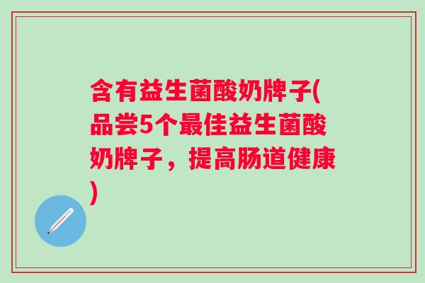 含有益生菌酸奶牌子(品尝5个佳益生菌酸奶牌子，提高肠道健康)