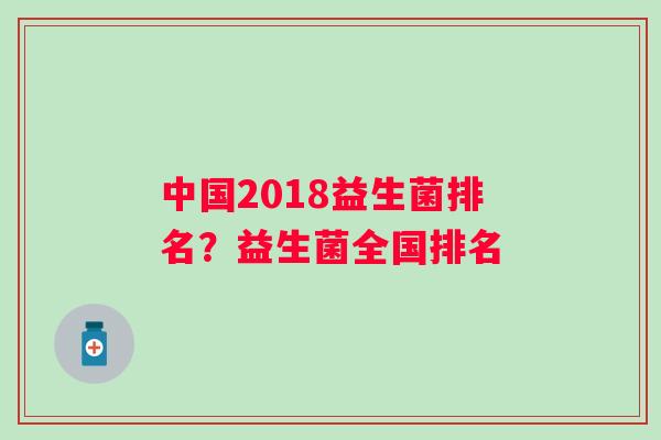 中国2018益生菌排名？益生菌全国排名