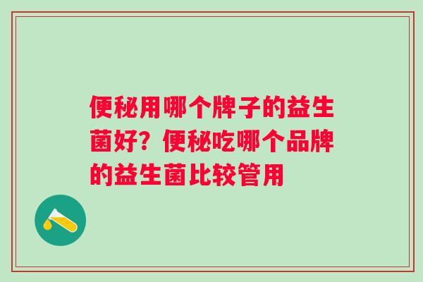 用哪个牌子的益生菌好？吃哪个品牌的益生菌比较管用