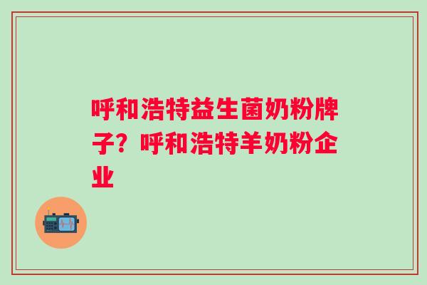 呼和浩特益生菌奶粉牌子?呼和浩特羊奶粉企业 呼和浩特益生菌奶粉牌子?呼和浩特羊奶粉企业
