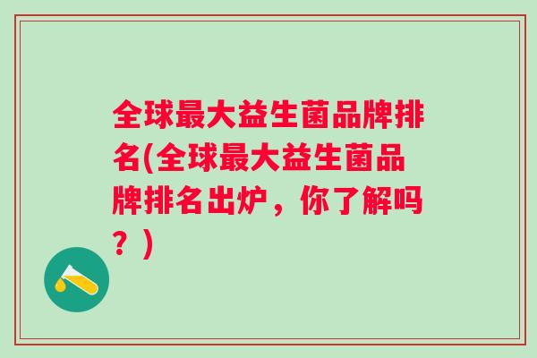 全球大益生菌品牌排名(全球大益生菌品牌排名出炉，你了解吗？)