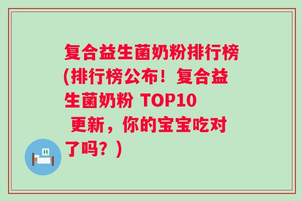 复合益生菌奶粉排行榜(排行榜公布!复合益生菌奶粉 TOP10 更新,你的宝宝吃对了吗?) 复合益生菌奶粉排行榜(排行榜公布!复合益生菌奶粉 TOP10 更新,你的宝宝吃对了吗?)