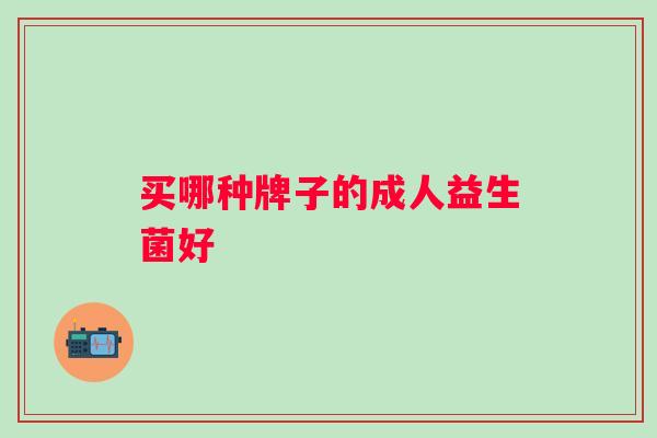 买哪种牌子的成人益生菌好