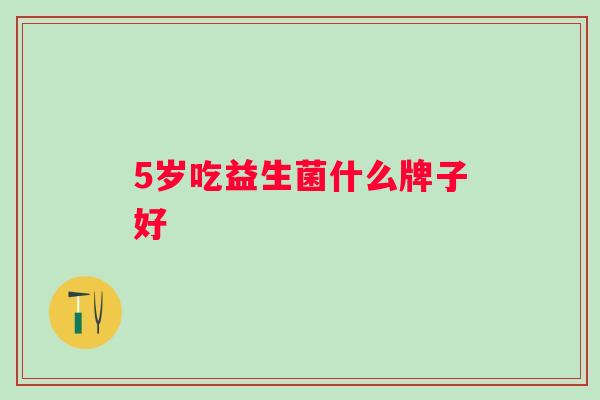 5岁吃益生菌什么牌子好