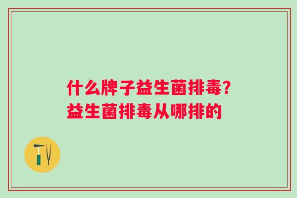 什么牌子益生菌？益生菌从哪排的