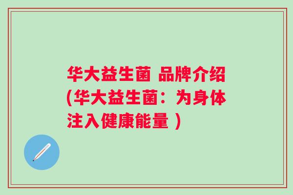 华大益生菌 品牌介绍(华大益生菌：为身体注入健康能量 )