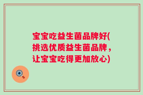 宝宝吃益生菌品牌好(挑选优质益生菌品牌，让宝宝吃得更加放心)