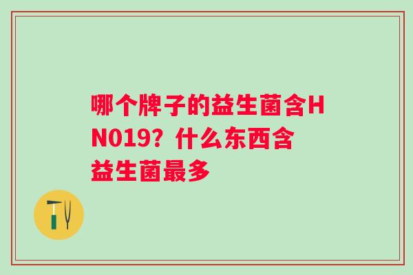 哪个牌子的益生菌含HN019？什么东西含益生菌多