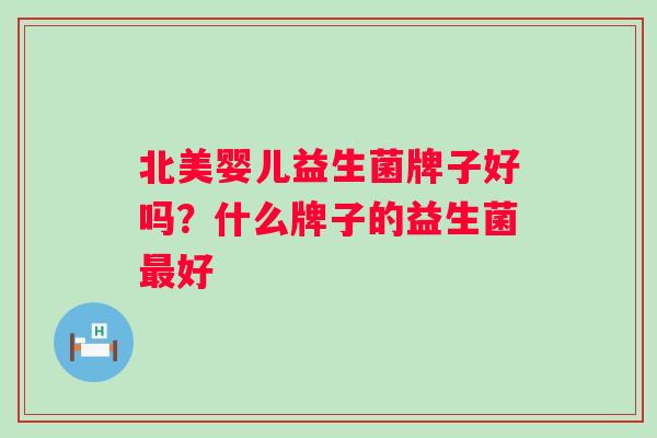北美婴儿益生菌牌子好吗？什么牌子的益生菌最好