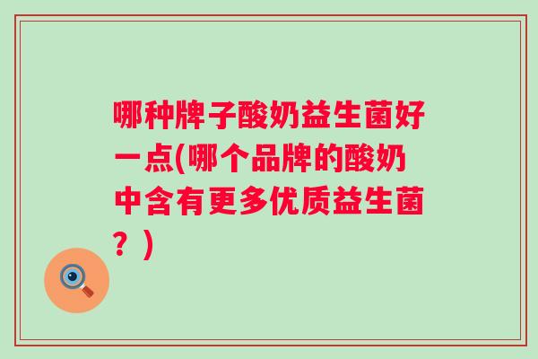 哪种牌子酸奶益生菌好一点(哪个品牌的酸奶中含有更多优质益生菌？)