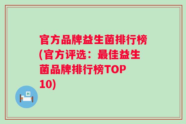 官方品牌益生菌排行榜(官方评选:佳益生菌品牌排行榜TOP 10) 官方品牌益生菌排行榜(官方评选:佳益生菌品牌排行榜TOP 10)