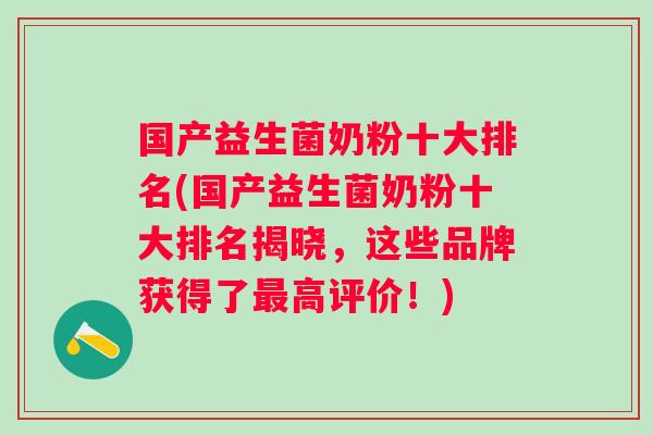 国产益生菌奶粉十大排名(国产益生菌奶粉十大排名揭晓,这些品牌获得了高评价!) 国产益生菌奶粉十大排名(国产益生菌奶粉十大排名揭晓,这些品牌获得了高评价!)