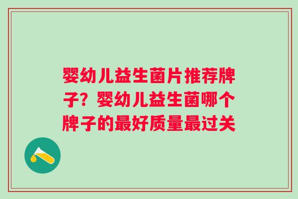 婴幼儿益生菌片推荐牌子？婴幼儿益生菌哪个牌子的最好质量最过关