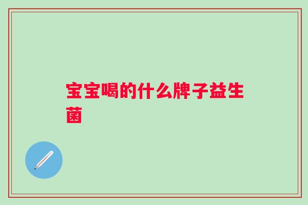 宝宝喝的什么牌子益生菌