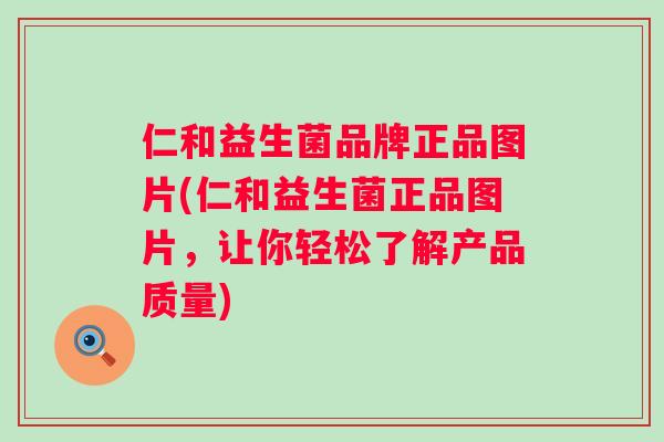 仁和益生菌品牌正品图片(仁和益生菌正品图片,让你轻松了解产品质量) 仁和益生菌品牌正品图片(仁和益生菌正品图片,让你轻松了解产品质量)
