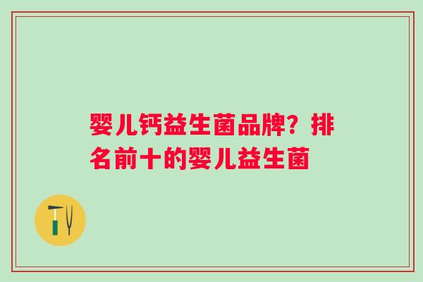 婴儿钙益生菌品牌？排名前十的婴儿益生菌