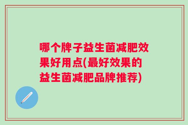 哪个牌子益生菌效果好用点(好效果的益生菌品牌推荐) 哪个牌子益生菌效果好用点(好效果的益生菌品牌推荐)