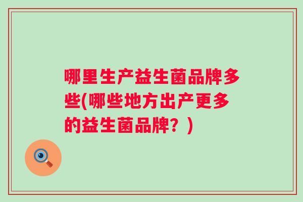 哪里生产益生菌品牌多些(哪些地方出产更多的益生菌品牌？)