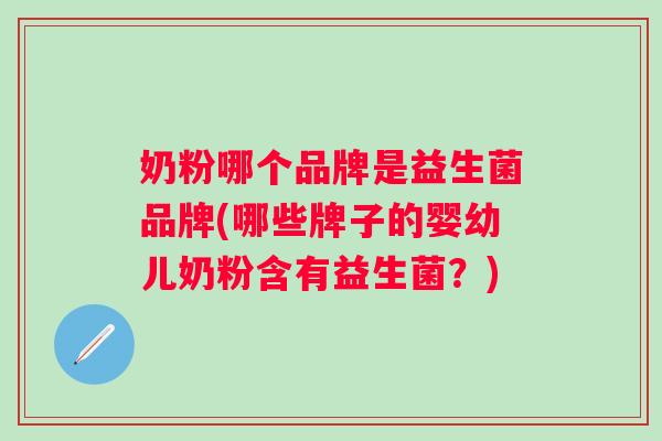 奶粉哪个品牌是益生菌品牌(哪些牌子的婴幼儿奶粉含有益生菌？)