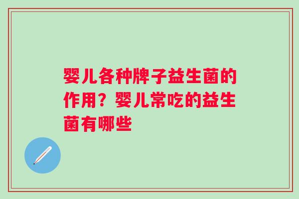 婴儿各种牌子益生菌的作用？婴儿常吃的益生菌有哪些